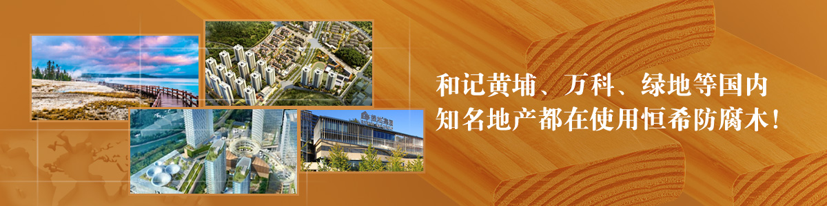 和記黃埔、萬科、綠地等國內(nèi)知名地產(chǎn)都在使用恒希防腐木！