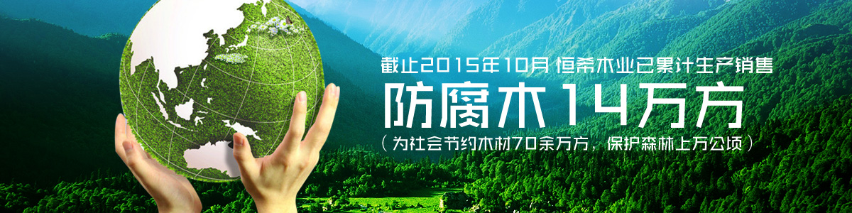 恒希木業(yè)已累計(jì)銷售防腐木14萬方（為社會節(jié)約木材70余萬方，保護(hù)森林上萬公頃）