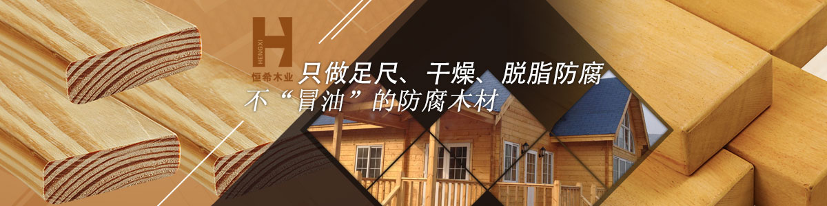 恒希只做足尺、干燥、脫脂防腐、不“冒油”的防腐木材